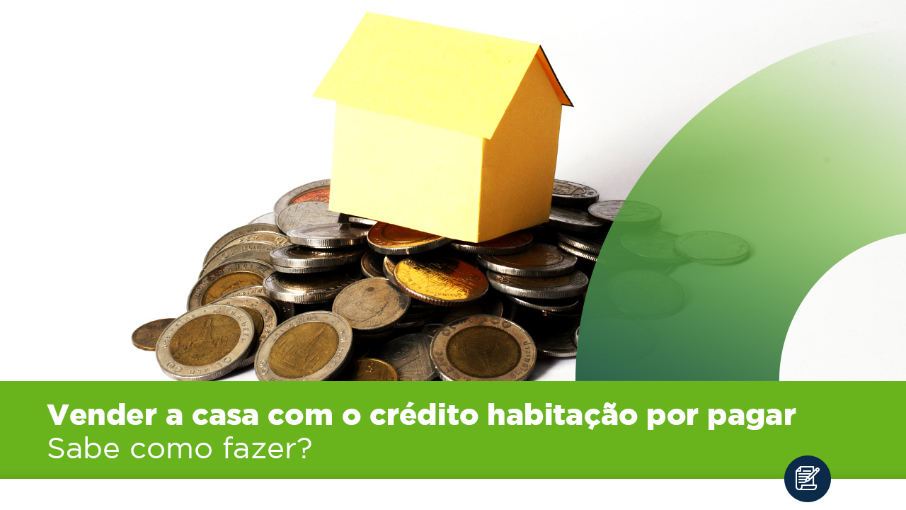 Vender a casa com o crédito habitação por pagar – Como fazer?